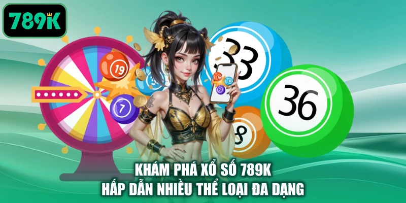 Khám phá xổ số 789K hấp dẫn nhiều thể loại đa dạng
